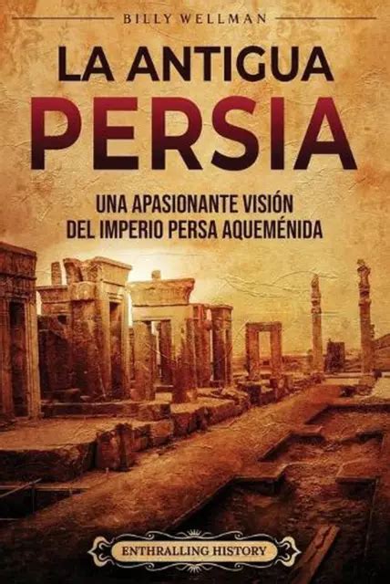 La Antigua Persia Una Apasionante Visi N Del Imperio Persa Aquem Nida