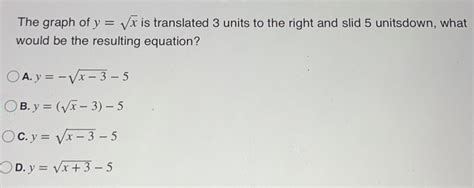 Solved The Graph Of Y Sqrt X Is Translated Units To The Right And