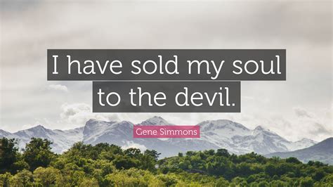 Gene Simmons Quote I Have Sold My Soul To The Devil