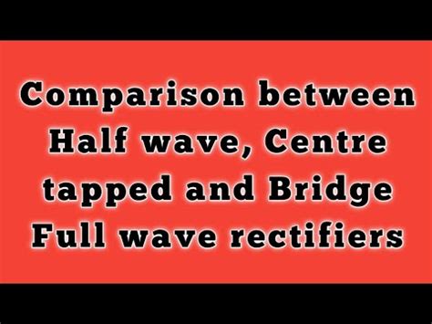 Comparison Between Half Wave Centre Tapped Full Wave And Full Wave