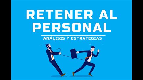 Retener Al Personal De Una Empresa An Lisis Y Estrategias Consejos