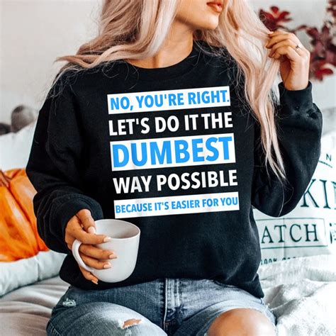 No You Re Right Let S Do It The Dumbest Way Possible Shirt Teeuni