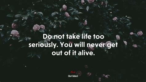 Do Not Take Life Too Seriously You Will Never Get Out Of It Alive Elbert Hubbard Quote Hd