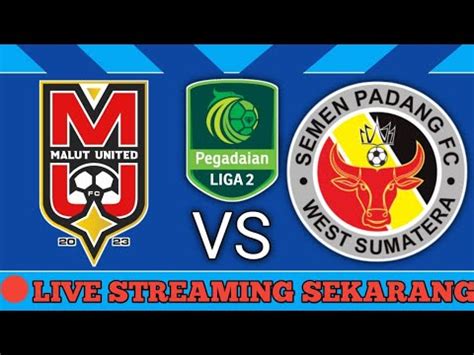 Live Sekarang Malut United Vs Semen Padang Leg Semifinal