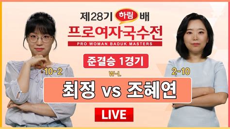 20231025 최정 Vs 조혜연 ㅣ 제28기 하림배 프로여자국수전 준결승 1경기 Youtube