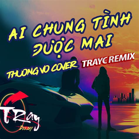 Ai Chung Tình Được Mãi Remix Thương Võ Cover ft DJ Tray C by Tray