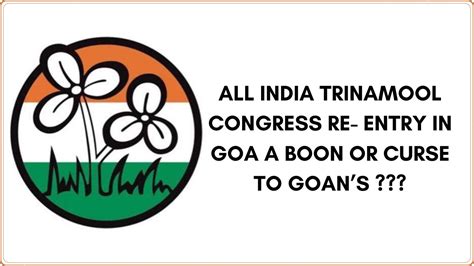 ALL INDIA TRINAMOOL CONGRESS RE- ENTRY IN GOA A BOON OR CURSE TO GOAN’S ...