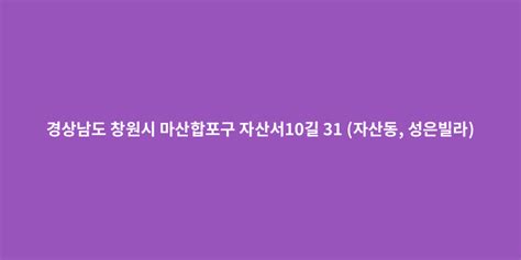 경상남도 창원시 마산합포구 자산서10길 31 자산동 성은빌라 도로명주소