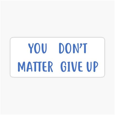 You Dont Matter Give Up You Matter Dont Give Up Sticker For Sale By Lovelygirl9 Redbubble