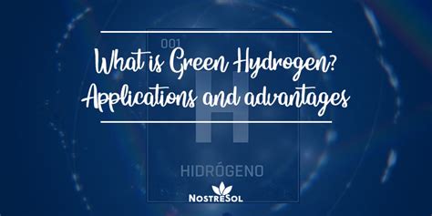 What is Green Hydrogen? Applications and advantages - Nostresol