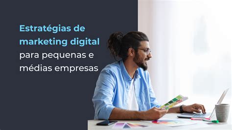 Estratégias De Marketing Digital Para Pequenas E Médias Empresas