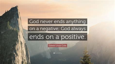 Edwin Louis Cole Quote God Never Ends Anything On A Negative God