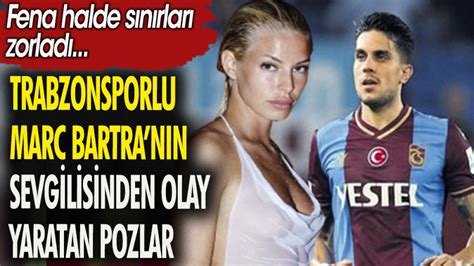 Trabzonsporlu Marc Bartra N N Sevgilisinden Olay Yaratan Pozlar Fena