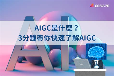 Aigc是什麼？aigc與ai差在哪裡？ Genape 生成猿