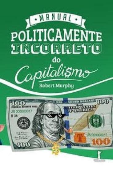 Sobre O Capitalismo É Incorreto Afirmar Que - Manual politicamente incorreto do capitalismo - VIDE EDITORIAL - Livros ...
