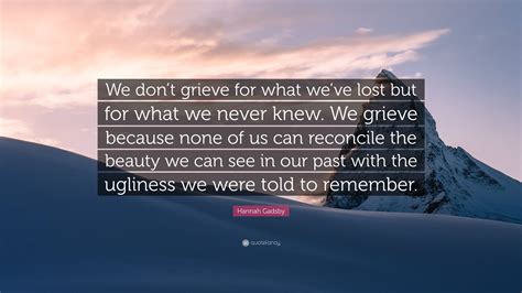 Hannah Gadsby Quote We Dont Grieve For What Weve Lost But For What