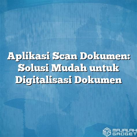 Aplikasi Scan Dokumen Solusi Mudah Untuk Digitalisasi Dokumen