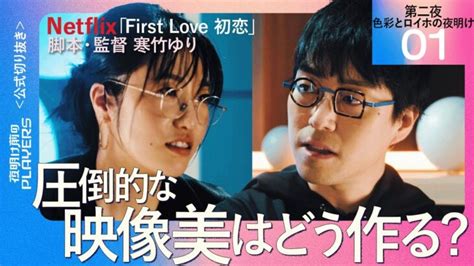 成田悠輔 × Netflixドラマ「first Love 初恋」脚本・監督 寒竹ゆり 第二夜01 圧倒的な映像美はどう作る？【夜明け前の