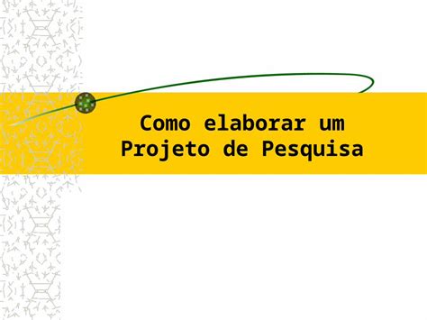 Ppt Como Elaborar Um Projeto De Pesquisa Questões Fundamentais De Um Projeto O Que Fazer O