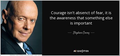 Stephen Covey Quote Courage Isnt Absenct Of Fear It Is The Awareness