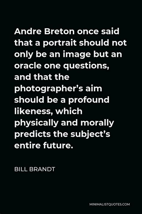 Bill Brandt Quote Andre Breton Once Said That A Portrait Should Not