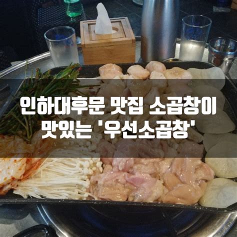 인하대후문 맛집 소곱창이 맛있는 우선소곱창 곱 가득 쫄깃한 곱창에 반한 곳 네이버 블로그