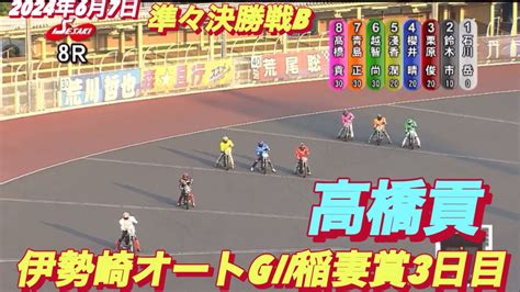 2024年6月7日【8r 準々決勝戦b】【絶対王者高橋貢】伊勢崎オートg Ii稲妻賞3日目 オートレース Youtube