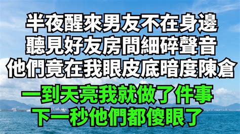 半夜醒來男友不在身邊，聽見好友房間細碎聲音，他們竟在我眼皮底暗度陳倉，一到天亮我就做了件事，下一秒他們都傻眼了【暮年心語】落日溫情情感故事