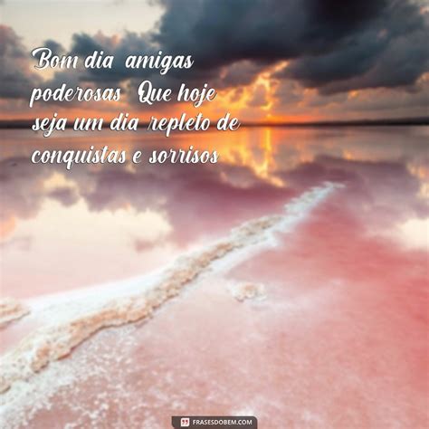 Bom Dia Amigas Poderosas - Bom Dia, Amigas Poderosas: Frases Inspiradoras para Começar o Dia com ...