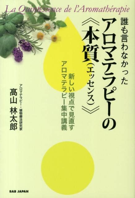 楽天ブックス 誰も言わなかったアロマテラピーの《本質》 新しい視点で見直すアロマテラピー集中講義 高山林太郎 9784862207562 本