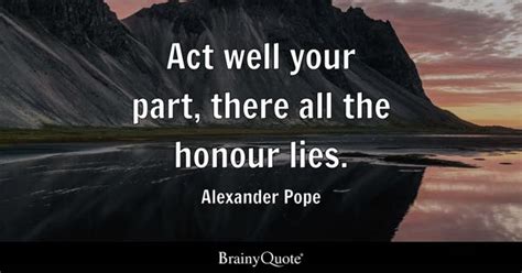 Alexander Pope Act Well Your Part There All The Honour