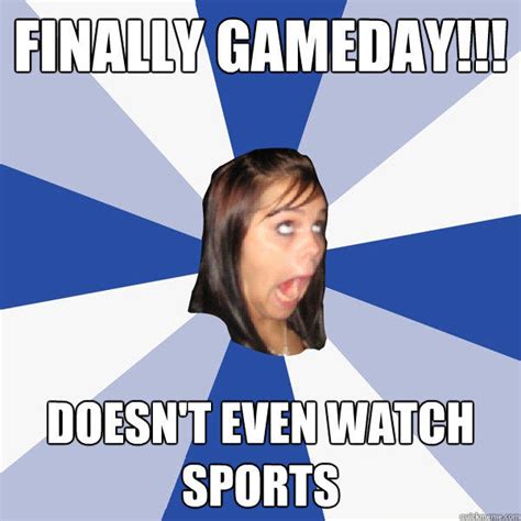 Finally gameday!!! doesn't even watch sports - quickmeme