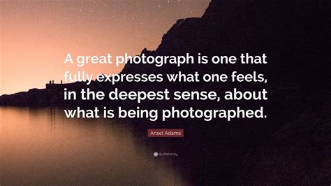 Ansel Adams Quote A Great Photograph Is One That Fully Expresses What