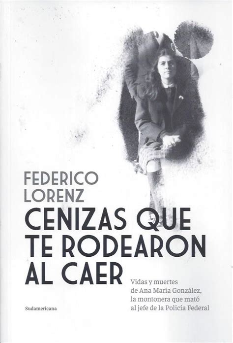 Lorenz Federico Cenizas Que Te Rodearon Al Caer Vidas Y Muertes De