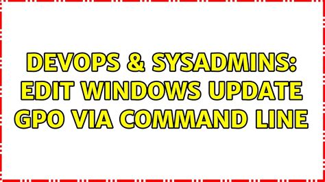 DevOps SysAdmins Edit Windows Update GPO Via Command Line 2