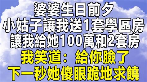 婆婆生日前夕，小姑子讓我送1套學區房，讓我給她100萬和2套房，我笑道：給你臉了！下一秒她傻眼跪地求饒！情感秘密 情感 民间故事 中年