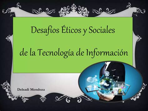 Desafios Eticos Y Sociales De La Tecnologia De Informacion PPT