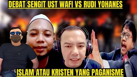 DEBAT SENGIT UST WAFI VS RUDI YOHANES AJARAN ISLAM ATAU KEISTEN YANG