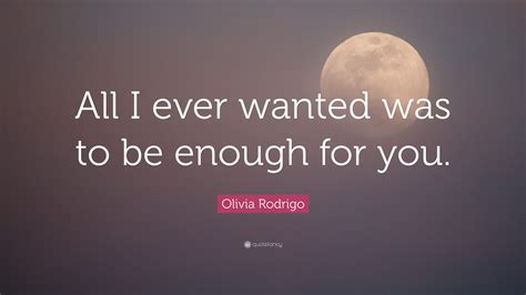 Olivia Rodrigo Quote “all I Ever Wanted Was To Be Enough For You”