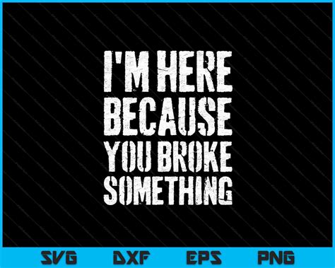 Im Here Because You Broke Something Svg Png Files Creativeusarts