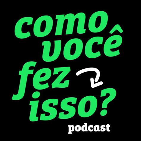 Como Você Fez Isso Business Podcast Podchaser