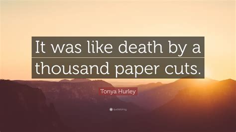 Tonya Hurley Quote: “It was like death by a thousand paper cuts.” (12 ...