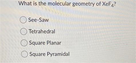 Solved What is the molecular geometry of XeF4 ? See-Saw | Chegg.com