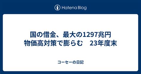 国の借金、最大の1297兆円 物価高対策で膨らむ 23年度末 コーセーの日記