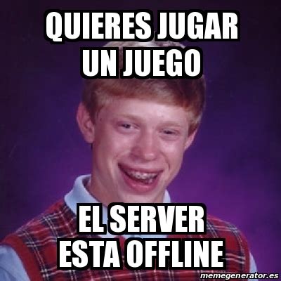 Meme Bad Luck Brian Quieres Jugar Un Juego El Server Esta Offline