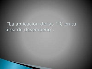 Aplicación de la TIC en mi área de desempeño PPT