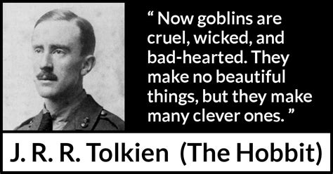 J R R Tolkien “now Goblins Are Cruel Wicked And Bad Hearted ”