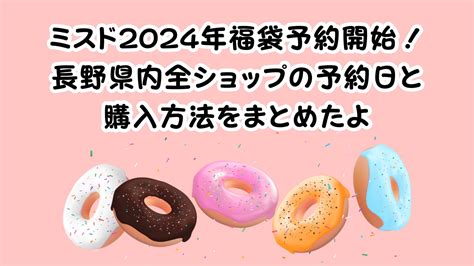 ミスド2024年福袋予約開始！長野県内全ショップの予約日と購入方法をまとめたよ 長野でアソタベ♪