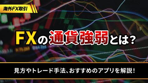 Fxの通貨強弱とは？ 見方やトレード手法、おすすめのアプリを解説