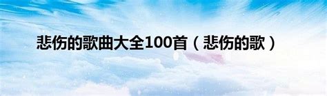 悲伤的歌曲大全100首（悲伤的歌） 草根科学网